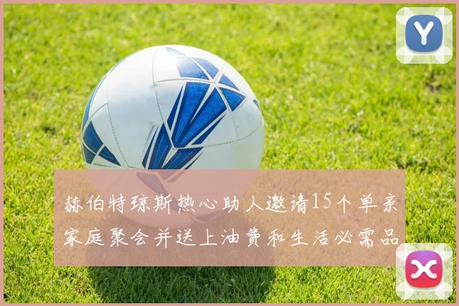 赫伯特琼斯热心助人邀请15个单亲家庭聚会并送上油费和生活必需品