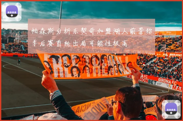 帕森斯分析东契奇加盟湖人前景称季后赛首轮出局可能性极高