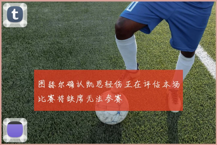 图赫尔确认凯恩轻伤正在评估本场比赛将缺席无法参赛