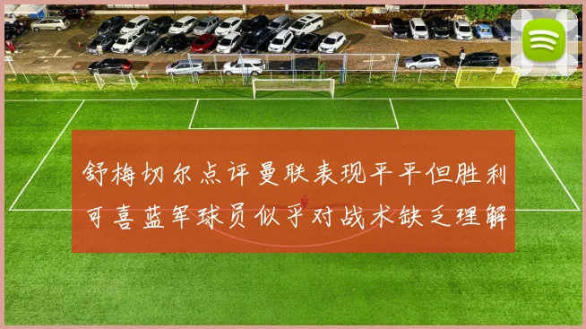 舒梅切尔点评曼联表现平平但胜利可喜蓝军球员似乎对战术缺乏理解