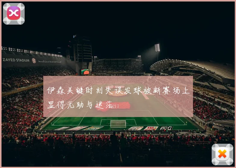 伊森关键时刻失误发球被断赛场上显得无助与迷茫