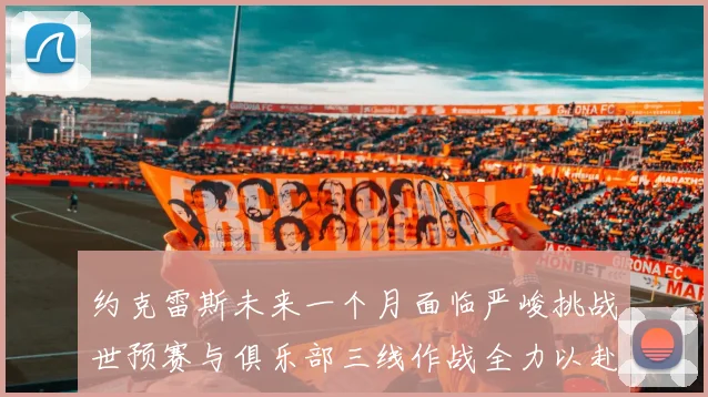 约克雷斯未来一个月面临严峻挑战世预赛与俱乐部三线作战全力以赴