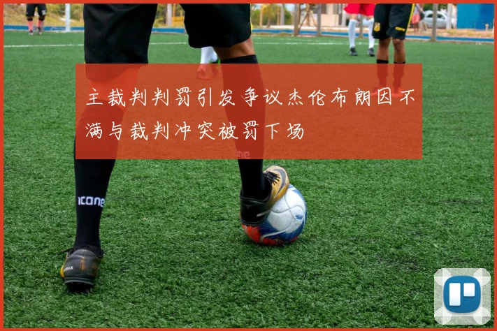 主裁判判罚引发争议杰伦布朗因不满与裁判冲突被罚下场