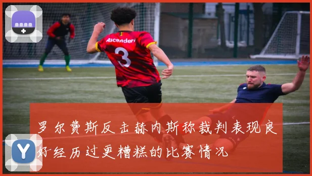 罗尔费斯反击赫内斯称裁判表现良好经历过更糟糕的比赛情况