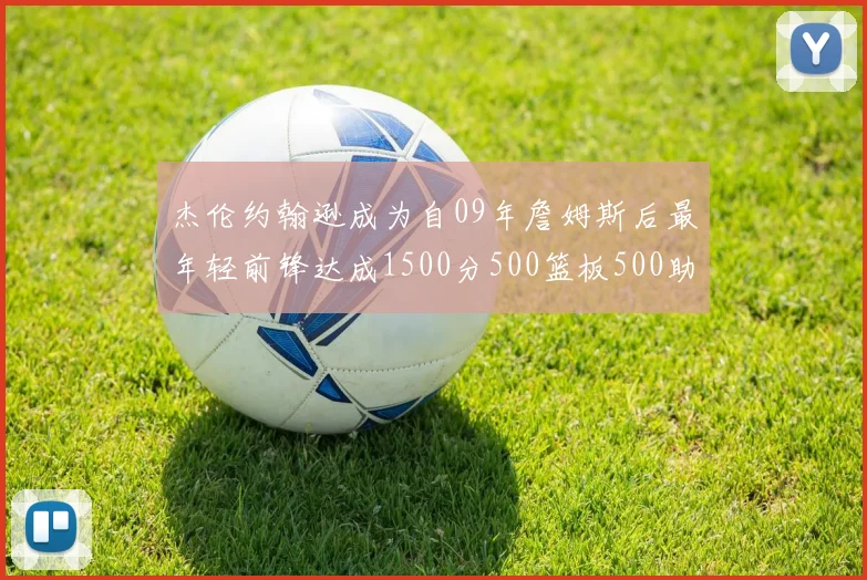 杰伦约翰逊成为自09年詹姆斯后最年轻前锋达成1500分500篮板500助攻成就