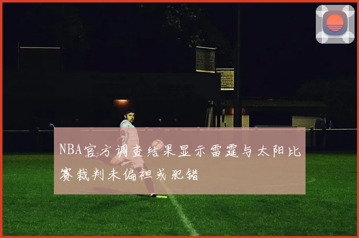 NBA官方调查结果显示雷霆与太阳比赛裁判未偏袒或犯错