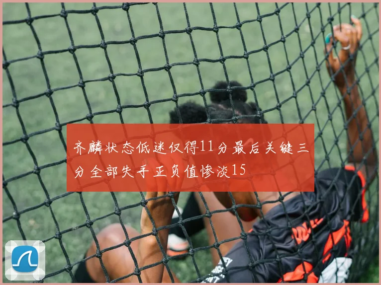 齐麟状态低迷仅得11分最后关键三分全部失手正负值惨淡15