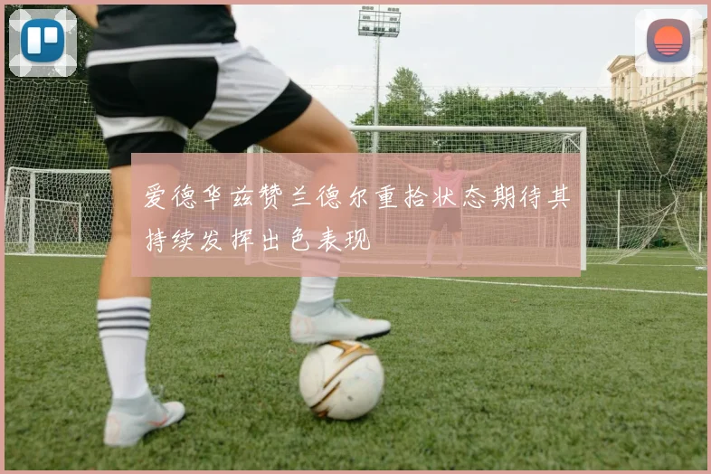 爱德华兹赞兰德尔重拾状态期待其持续发挥出色表现