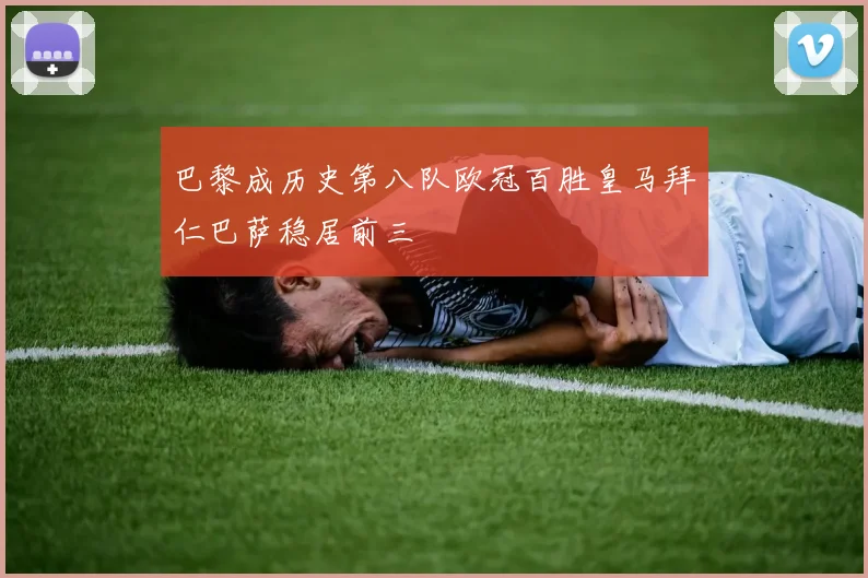 巴黎成历史第八队欧冠百胜皇马拜仁巴萨稳居前三