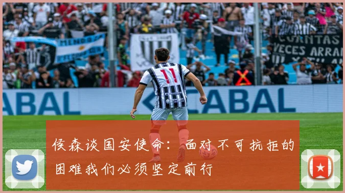 侯森谈国安使命：面对不可抗拒的困难我们必须坚定前行