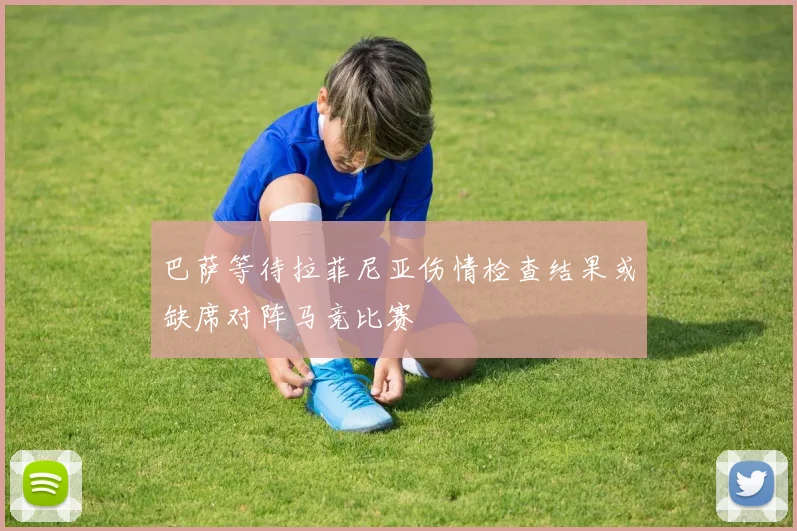 巴萨等待拉菲尼亚伤情检查结果或缺席对阵马竞比赛