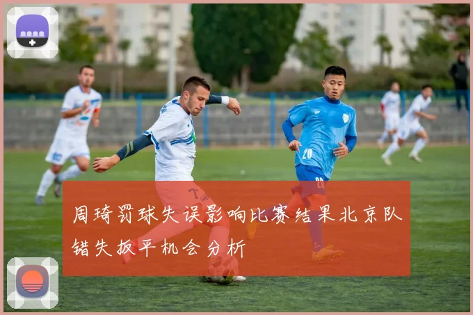 周琦罚球失误影响比赛结果北京队错失扳平机会分析